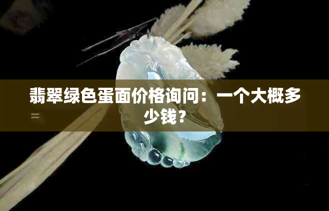 翡翠绿色蛋面价格询问：一个大概多少钱？