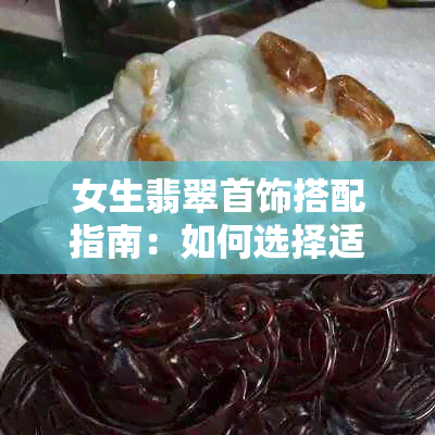 女生翡翠首饰搭配指南：如何选择适合自己的翡翠饰品？