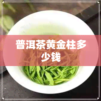 普洱茶黄金柱多少钱