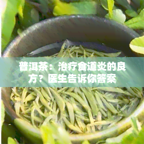 普洱茶：治疗食道炎的良方？医生告诉你答案