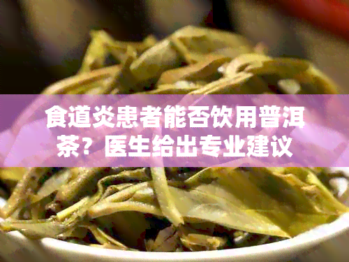 食道炎患者能否饮用普洱茶？医生给出专业建议