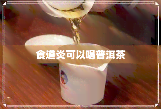 食道炎可以喝普洱茶