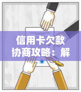 信用卡欠款协商攻略：解决方案、步骤和注意事项，让你轻松摆脱债务困扰