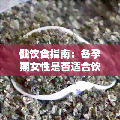 健饮食指南：备孕期女性是否适合饮用普洱茶？