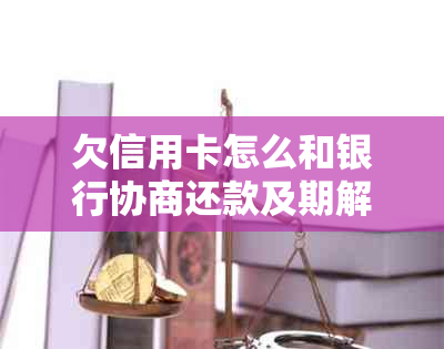 欠信用卡怎么和银行协商还款及期解决办法