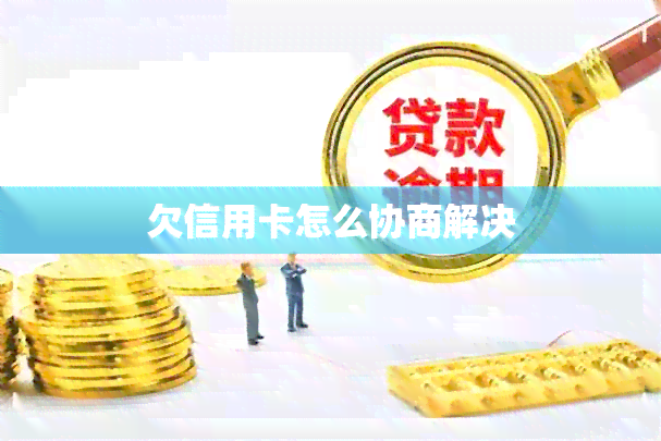 欠信用卡怎么协商解决