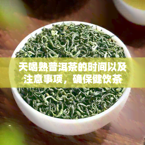 天喝熟普洱茶的时间以及注意事项，确保健饮茶