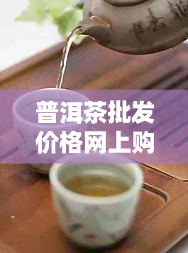 普洱茶批发价格网上购买指南：如何在网购中买到便宜的普洱茶？