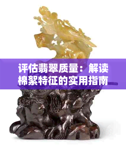 评估翡翠质量：解读棉絮特征的实用指南