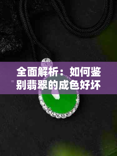 全面解析：如何鉴别翡翠的成色好坏，从颜色、透明度和纹理等方面进行判断