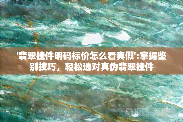 '翡翠挂件明码标价怎么看真假':掌握鉴别技巧，轻松选对真伪翡翠挂件