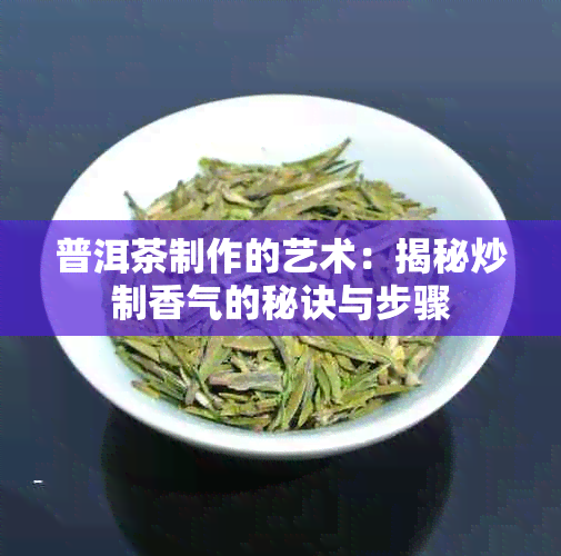 普洱茶制作的艺术：揭秘炒制香气的秘诀与步骤