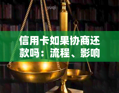 信用卡如果协商还款吗：流程、影响、处理方法及结果时长全解析