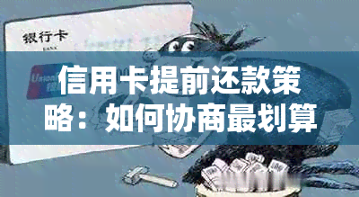 信用卡提前还款策略：如何协商最划算的方式来避免额外费用与利息