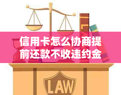 信用卡怎么协商提前还款不收违约金？最划算的流程是什么？