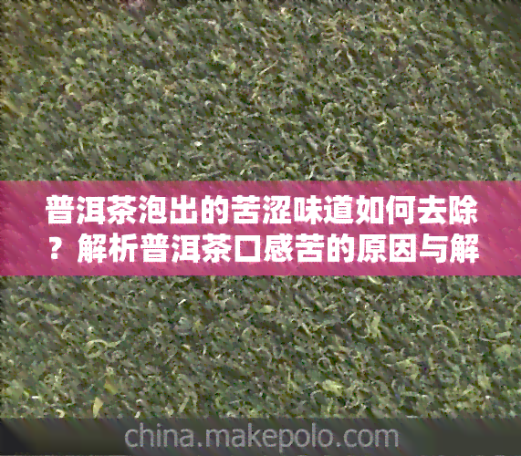 普洱茶泡出的苦涩味道如何去除？解析普洱茶口感苦的原因与解决方法