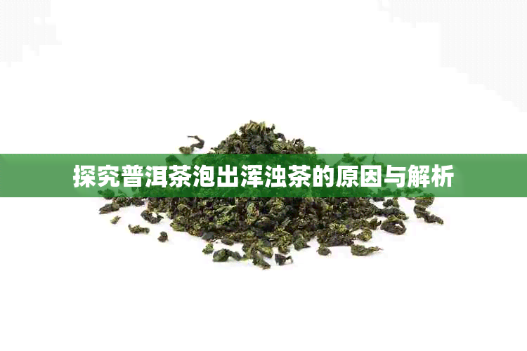 探究普洱茶泡出浑浊茶的原因与解析