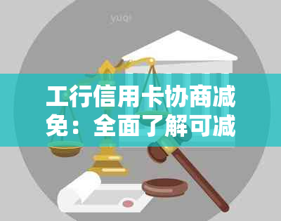 工行信用卡协商减免：全面了解可减少的金额及具体操作步骤