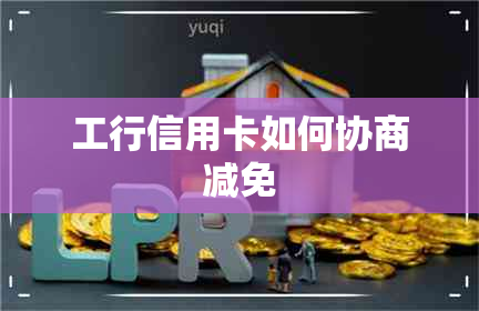 工行信用卡如何协商减免