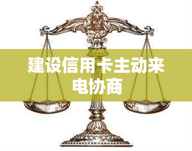 建设信用卡主动来电协商