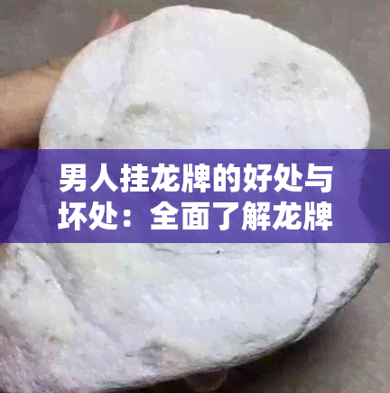 男人挂龙牌的好处与坏处：全面了解龙牌对男性的影响和作用