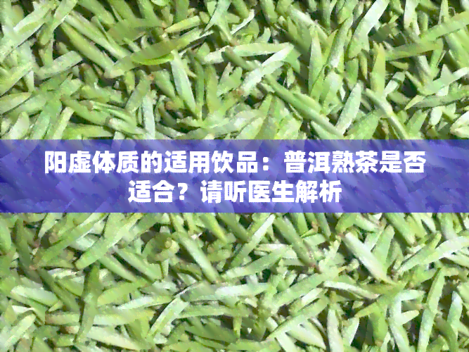 阳虚体质的适用饮品：普洱熟茶是否适合？请听医生解析