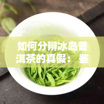 如何分辨冰岛普洱茶的真假： 鉴别技巧与注意事项