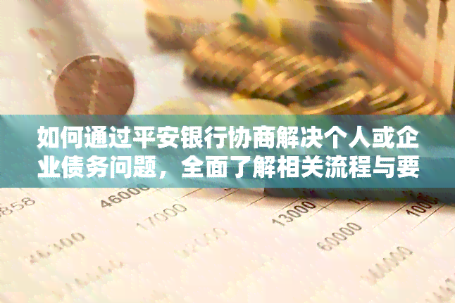 如何通过平安银行协商解决个人或企业债务问题，全面了解相关流程与要点