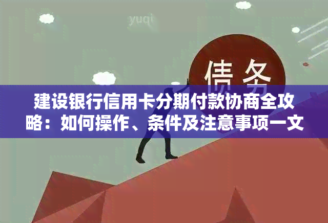 建设银行信用卡分期付款协商全攻略：如何操作、条件及注意事项一文解析