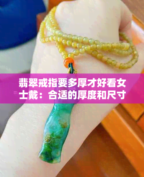 翡翠戒指要多厚才好看女士戴：合适的厚度和尺寸决定其价值与美观