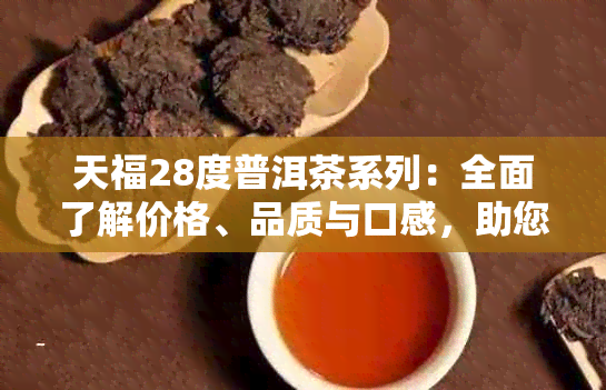 天福28度普洱茶系列：全面了解价格、品质与口感，助您轻松选购