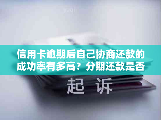 信用卡逾期后自己协商还款的成功率有多高？分期还款是否能提高成功率？