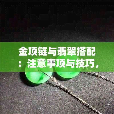 金项链与翡翠搭配：注意事项与技巧，如何确保更佳效果？