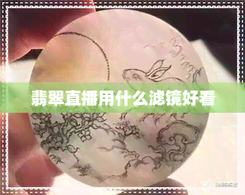 翡翠直播用什么滤镜好看