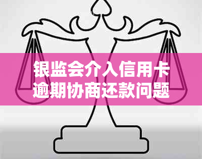 银监会介入信用卡逾期协商还款问题，用户疑问是否可行及操作方式