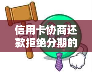 信用卡协商还款拒绝分期的影响及应对策略：全面解析与建议