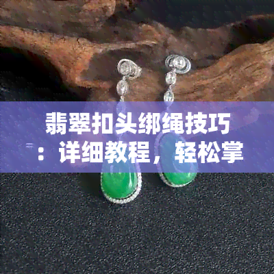 翡翠扣头绑绳技巧：详细教程，轻松掌握如何操作