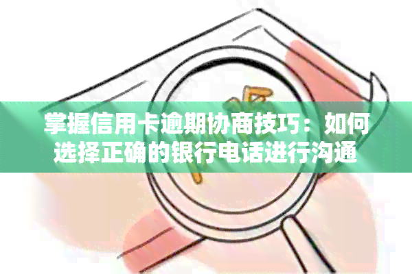 掌握信用卡逾期协商技巧：如何选择正确的银行电话进行沟通