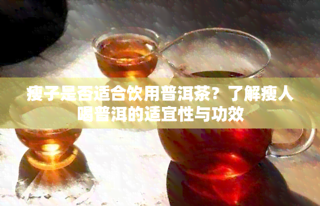 瘦子是否适合饮用普洱茶？了解瘦人喝普洱的适宜性与功效