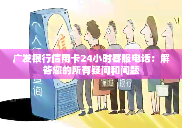 广发银行信用卡24小时客服电话：解答您的所有疑问和问题