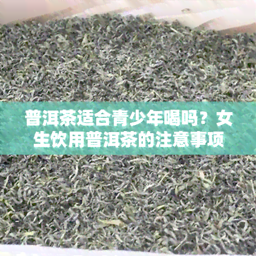 普洱茶适合青少年喝吗？女生饮用普洱茶的注意事项和效果