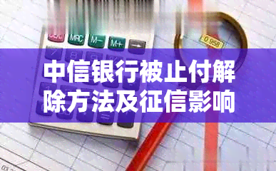 中信银行被止付解除方法及影响解析——2天内如何处理？