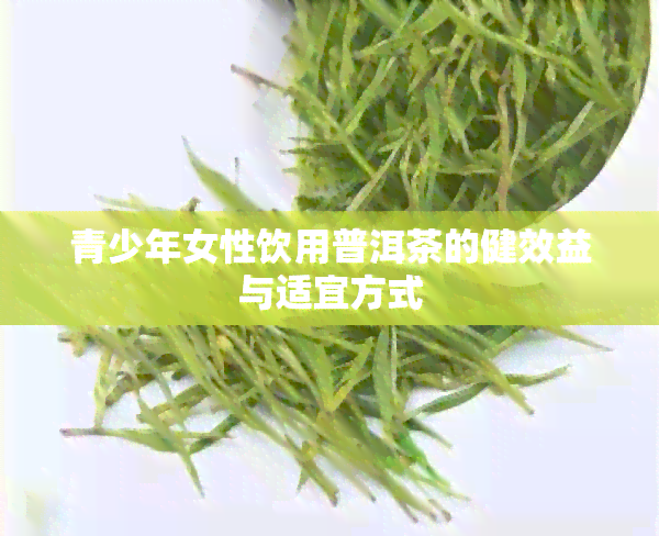 青少年女性饮用普洱茶的健效益与适宜方式