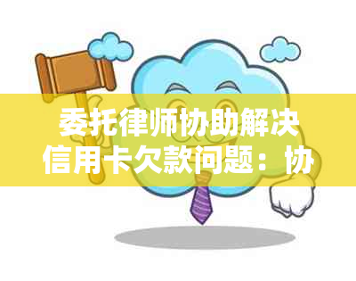 委托律师协助解决信用卡欠款问题：协商处理的新思路