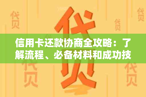 信用卡还款协商全攻略：了解流程、必备材料和成功技巧，让您轻松还清债务