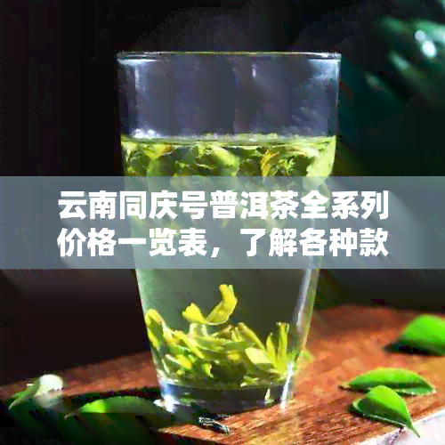 云南同庆号普洱茶全系列价格一览表，了解各种款式的购买时机和性价比