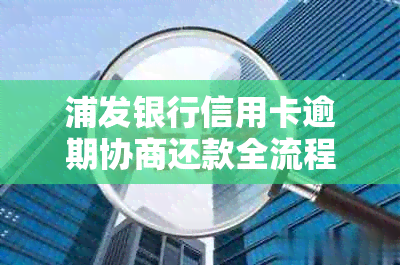 浦发银行信用卡逾期协商还款全流程详解：解决逾期难题，重塑良好信用