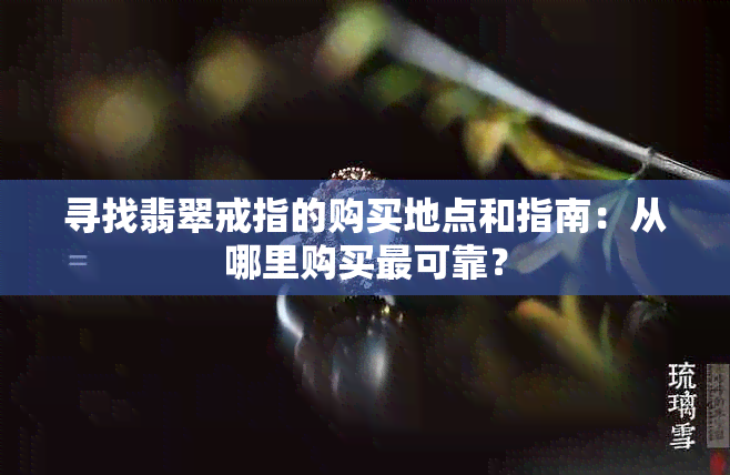 寻找翡翠戒指的购买地点和指南：从哪里购买最可靠？