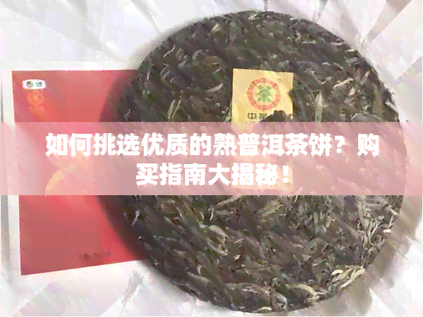 如何挑选优质的熟普洱茶饼？购买指南大揭秘！