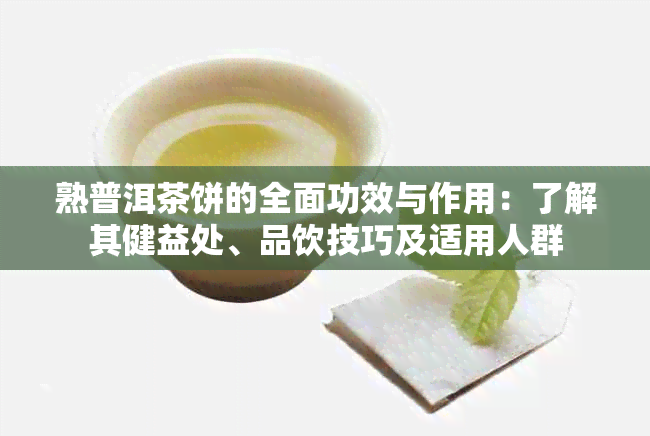 熟普洱茶饼的全面功效与作用：了解其健益处、品饮技巧及适用人群